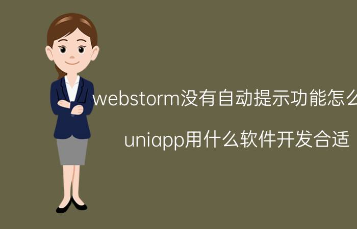 webstorm没有自动提示功能怎么办 uniapp用什么软件开发合适？